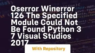 OSError WinError 126 The specified module could not be found Python 3 7 Visual Studios 2017