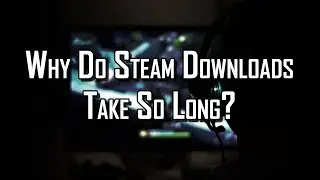 Why Do Steam Downloads Take So Long?