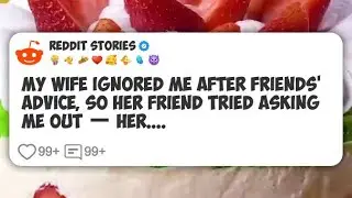 My Wife Ignored Me After Friends&rsquo; Advice, So Her Friend Tried Asking Me Out &mdash; Her.... #reddit 