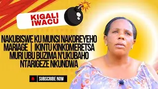 NAKUBISWE KU MUNSI NAKOREYEHO MARIAGE | IKINTU KINKOMERETSA UBU N'UKUBAHO NTARIGEZE NKUNDWA