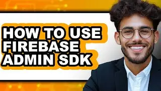 How to Use Firebase Admin Sdk - Full Guide