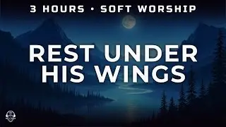 Christian Relax Music - Soft Worship Vocals - 3 HOURS - Gentle Visuals | REST UNDER HIS WINGS