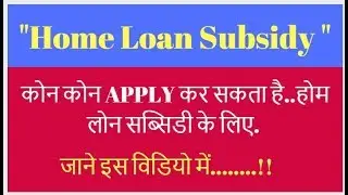 होम लोन सब्सिडी कोन कोन ले सकता है...?? Home Loan Subsidy.