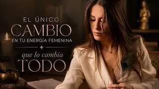 El ÚNICO Cambio en tu Energía Femenina que lo Cambia TODO