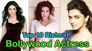 Top 10 Richest Bollywood Actress 2018