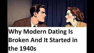 Why Modern Dating Is Broken And It Started in the 1940s