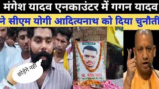 मंगेश यादव एनकाउंटर में गगन यादव ने सीएम को दी खुली चुनौती; सुनिए क्या कहा ?