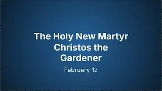 02-12 The Holy New Martyr Christos the Gardener