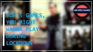 Top 5 games you might wanna play during Lockdown | Mid Spec Gamer