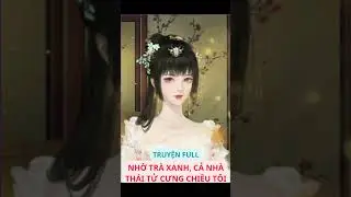 Truyện Full: Nhờ trà xanh, cả nhà thái tử cưng chiều tôi