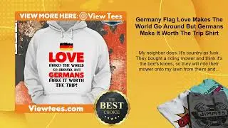 Germany Flag Love Makes The World Go Around But Germans Make It Worth The Trip Shirt