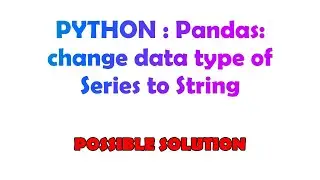 PYTHON : Pandas: change data type of Series to String