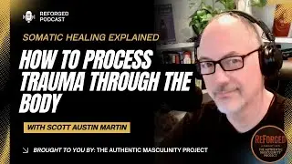 How to Process Trauma Through the Body: Somatic Healing Explained | Reforged Podcast