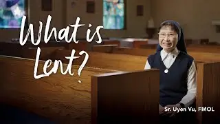 Sr. Uyen Vu on the Meaning of Lent: Prayer, Fasting & Reflection
