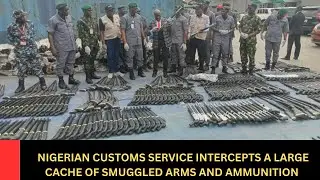 NIGERIAN CUSTOMS SERVICE INTERCEPTS LARGE CACHE OF ARMS AND AMMUNITION