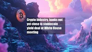 Crypto industry, banks not yet close to stablecoin yield deal at White House meeting