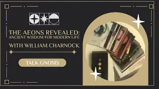 [Talk Gnosis] The Aeons Revealed: Ancient Wisdom for Modern Life w/ William Charnock