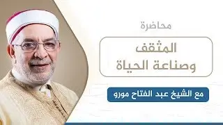 المثقف وصناعة الحياة | الشيخ عبد الفتاح مورو