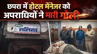 छपरा में देर शाम अपराधियों ने होटल ललिता के मैनेजर को मारी गोली, बीच बचाव करने पर भाई को भी पिटा...