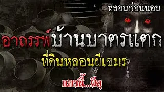 เรื่องเล่าผี อาถรรพ์ผีบาตรแตก ที่ดินต้องห้าม ผีเขมร หลอนก่อนนอน แถวนี้ผีดุ