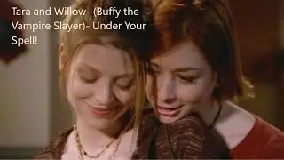 Tara and Willow- (Buffy the Vampire Slayer)- Under Your Spell