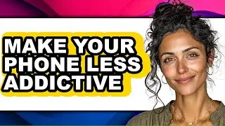 How to Make Your Phone Less Addictive - Easy Guide