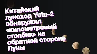 Китайский луноход Yutu-2 обнаружил &laquo;километровый столбик&raquo; на обратной стороне Луны