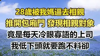 28歲被我媽逼去相親，推開包廂門 發現相親對象，竟是每天冷眼寡語的上司，我低下頭就要跑不料卻。#幸福敲門 #為人處世 #生活經驗 #情感故事