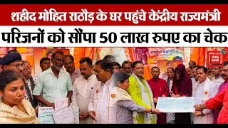 शहीद Mohit Rathod के घर पहुंचे केंद्रीय राज्य मंत्री B.L.Verma, परिजनों को सौंपा 50 लाख रुपए का चेक