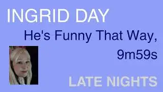 INGRID DAY He's Funny That Way, 9m59s, Late Nights