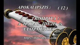 Apokalipszis (12) - A 7. Trombita ! - A harag ideje &eacute;s előzm&eacute;nyei ! - 2025.05.10.