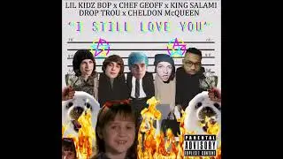 LIL KIDZ BOP - I STILL LOVE YOU (FEAT. CHEF GEOFF, KING SALAMI, CHELDON MCQUEEN, DROP TROU)