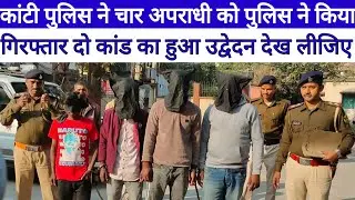 Kanti Police Station 2026 चार अपराधी को पुलिस ने किया गिरफ्तार, दो कां/ड का हुआ उद्वेदन देख लीजिए