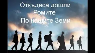 Откъдеса дошли Ромите по нашите земи . Първа част / Where did the gypsies from our lands come from?