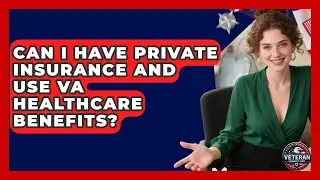 Can I Have Private Insurance and Use VA Healthcare Benefits? - Veteran Community Guide
