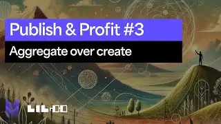 Publish & Profit #3: Aggregating Over Creating