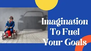 Quick Ideas On How To Use Imagination To Fuel Your Goals?
