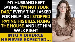 My Husband Kept Saying, “I’m Not Your Dad,” Every Time I Asked For Help — So I Stopped Paying His