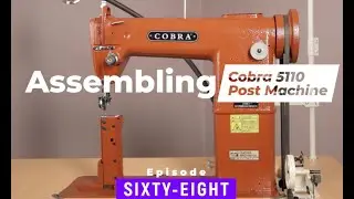 Assembling the Cobra 5110 Post Sewing Machine - EPISODE 68