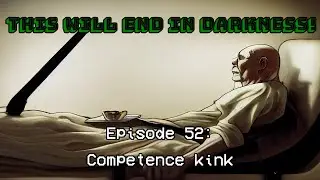 #52: Competence Kink | THIS WILL END IN DARKNESS!