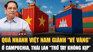 Vấn đề hôm nay: Quá nhanh Việt Nam giành “vé vàng” ở Campuchia, Thái Lan “trở tay không kịp”
