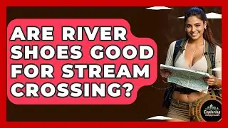 Are River Shoes Good For Stream Crossing? - Exploring Campgrounds