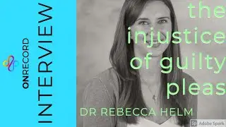 The Injustice of Guilty Pleas:  Dr Rebecca Helm