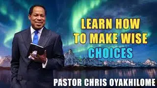 LEARN HOW TO MAKE WISE CHOICES BY PASTOR CHRIS OYAKHILOME