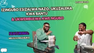 EP 3 S18 || IZINGUBO ESIZALWA NAZO, UKUZALEKA KWA BANTU & UKWEMBULWA KWE NGUBO