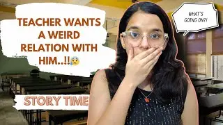 STORY TIME : TEACHER WANTS A WEIRD RELATION WITH HIM....!!!😨