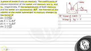 A piece of metal floats on mercury. The coefficients of volume expansion of the metal and mercur...