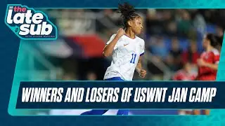 Winners and Losers of USWNT Jan Camp | The Late Sub