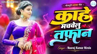 #video | काहे मचावेलु तूफान  | Kahe Machavelu Toofan | Neeraj Kumar Nirala | New bhojpuri song 2025