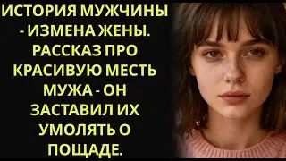 История мужчины   Измена Жены  Рассказ про красивую Месть Мужа   Он заставил их умолять о пощаде